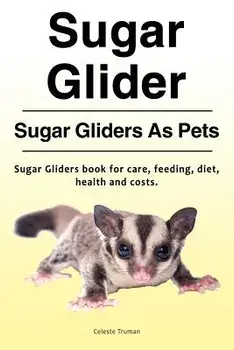 Sugar Glider. Sugar Gliders as Pets. Sugar Gliders Book for Care, Feeding, Diet, Health and Costs., Paperback/Celeste Truman