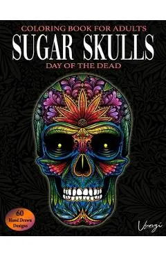 Sugar Skulls Day Of The Dead Coloring Book For Adults: 60 Intricate Sugar Skulls Designs for Stress Relief and Relaxation (Adult Coloring Books / Vol. - Vunzi Press