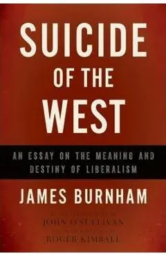 Suicide of the West: An Essay on the Meaning and Destiny of Liberalism - James Burnham