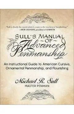 Sull's Manual of Advanced Penmanship: An Instructional Guide to American Cursive, Ornamental Penmanship, and Flourishing - Michael R. Sull