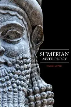 Sumerian Mythology: Fascinating Myths and Legends of Gods, Goddesses, Heroes and Monster from the Ancient Mesopotamian Sumerian Mythology, Paperback/Simon Lopez