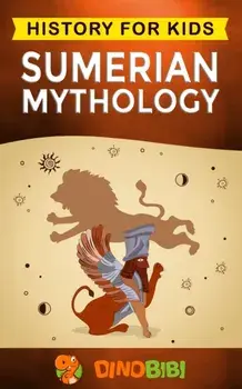 Sumerian Mythology: History for kids: A captivating guide to ancient Sumerian history, Sumerian myths of Sumerian Gods, Goddesses, and Mon, Paperback/Dinobibi Publishing