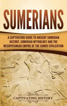 Sumerians: A Captivating Guide to Ancient Sumerian History, Sumerian Mythology and the Mesopotamian Empire of the Sumer Civilizat, Hardcover/Captivating History