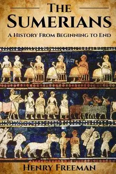 Sumerians: A History From Beginning to End, Paperback/Henry Freeman