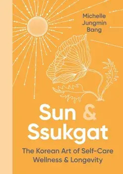 Sun and Ssukgat. The Korean Art of Self-Care, Wellness & Longevity, Hardback/Michelle Jungmin Bang