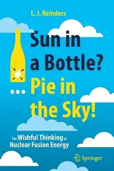 Sun in a Bottle?... Pie in the Sky!: The Wishful Thinking of Nuclear Fusion Energy, Paperback/L. J. Reinders