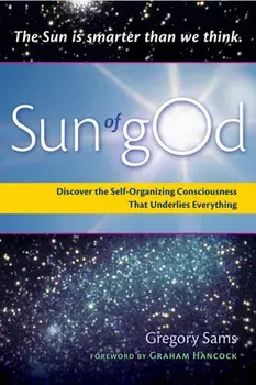 Sun of God: Consciousness and the Self-Organizing Force That Underlies Everything, Paperback/Gregory Sams