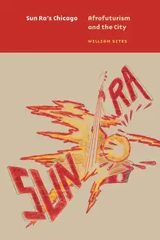 Sun Ra's Chicago: Afrofuturism and the City, Paperback/William Sites