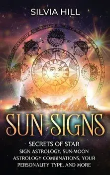 Sun Signs: Secrets of Star Sign Astrology, Sun- Moon Astrology Combinations, Your Personality Type, and More, Hardcover/Silvia Hill