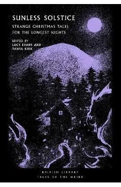 Sunless Solstice: Strange Christmas Tales for the Longest Nights - Tanya Kirk