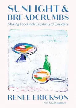 Sunlight & Breadcrumbs. Making Food with Creativity & Curiosity, Hardback/Sara Dickerman