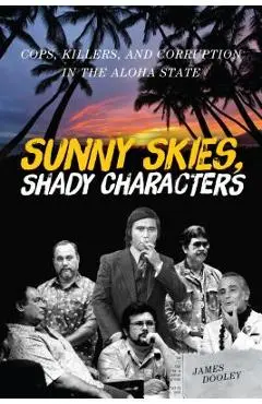 Sunny Skies, Shady Characters: Cops, Killers, and Corruption in the Aloha State - James Dooley