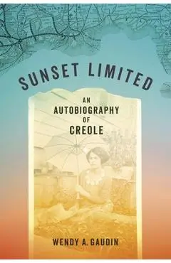 Sunset Limited: An Autobiography of Creole - Wendy A. Gaudin