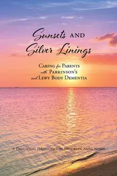 Sunsets and Silver Linings: Caring for Parents with Parkinson's and Lewy Body Dementia, Paperback/Brooklyn Anne White