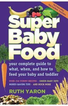 Super Baby Food: Your Complete Guide to What, When, and How to Feed Your Baby and Toddler - Ruth Yaron