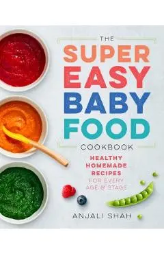 Super Easy Baby Food Cookbook: Healthy Homemade Recipes for Every Age and Stage - Anjali Shah