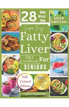 Super Easy Fatty Liver Diet Cookbook for Seniors: 50+ Simple, Colorful Tasty Recipes for Revitalization, Detox, and Healthy Eating - Mabel Madeleine