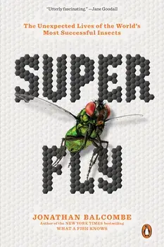 Super Fly: The Unexpected Lives of the World's Most Successful Insects, Paperback/Jonathan Balcombe