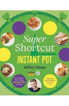 Super Shortcut Instant Pot: The Ultimate Time-Saving Step-By-Step Cookbook - Jeffrey Eisner