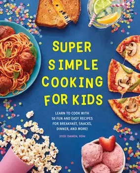 Super Simple Cooking for Kids: Learn to Cook with 50 Fun and Easy Recipes for Breakfast, Snacks, Dinner, and More!/Rdn Danen, Jodi