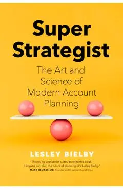 Super Strategist: The Art and Science of Modern Account Planning - Lesley Bielby