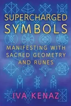 Supercharged Symbols: Manifesting with Sacred Geometry and Runes, Paperback/Iva Kenaz