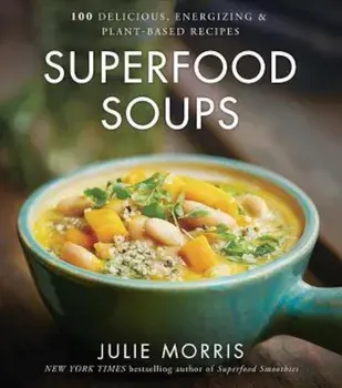 Superfood Soups: 100 Delicious, Energizing & Plant-Based Recipes, Hardcover/Julie Morris