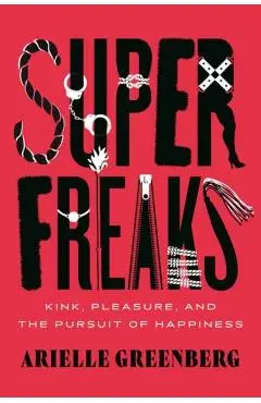 Superfreaks: Kink, Pleasure, and the Pursuit of Happiness - Arielle Greenberg