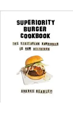 Superiority Burger Cookbook: The Vegetarian Hamburger Is Now Delicious - Brooks Headley