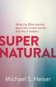 Supernatural: What the Bible Teaches about the Unseen World - And Why It Matters, Paperback/Michael S. Heiser