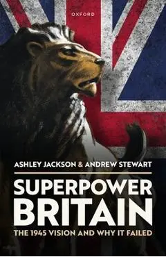 Superpower Britain: The 1945 Vision and Why It Failed - Ashley Jackson