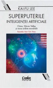 Superputerile inteligentei artificiale. China, Silicon Valley si noua ordine mondiala/Kai-Fu Lee