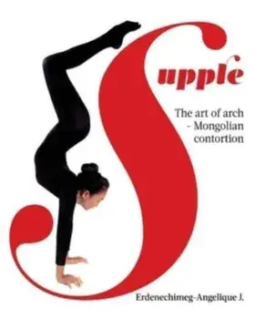 Supple: The art of arch - Mongolian contortion, Paperback/Erdenechimeg-Angelique J