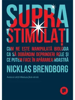 Suprastimulati. Cum ne este manipulata biologia ca sa dobandim deprinderi rele si ce putem face in apararea noastra/Nicklas Brendborg