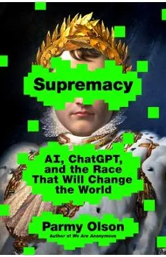 Supremacy: Ai, Chatgpt, and the Race That Will Change the World - Parmy Olson