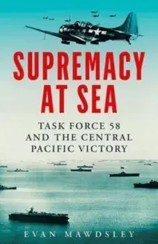 Supremacy at Sea. Task Force 58 and the Central Pacific Victory, Hardback/Evan Mawdsley