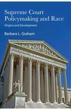 Supreme Court Policymaking and Race: Origins and Development - Barbara L. Graham