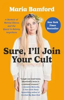 Sure, I'll Join Your Cult. A Memoir of Mental Illness and the Quest to Belong Anywhere, Paperback/Maria Bamford