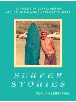Surfer Stories. 12 Untold Stories by 12 Writers about 12 of the World's Greatest Surfers, Hardback/Claudia Lebenthal