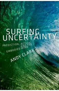 Surfing Uncertainty: Prediction, Action, and the Embodied Mind - Andy Clark