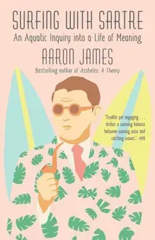 Surfing with Sartre: An Aquatic Inquiry Into a Life of Meaning, Paperback/Aaron James