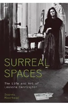Surreal Spaces: The Life and Art of Leonora Carrington - Joanna Moorhead