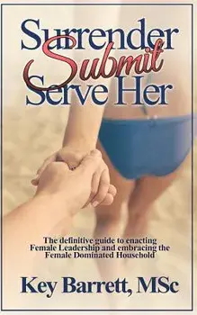 Surrender, Submit, Serve Her.: The Definitive Guide to Enacting Female Leadership and Embracing the Female Dominated Household., Paperback/Key Barrett Msc