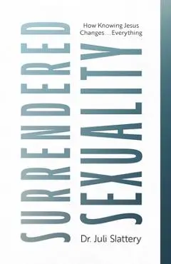 Surrendered Sexuality: How Knowing Jesus Changes... Everything - Juli Slattery