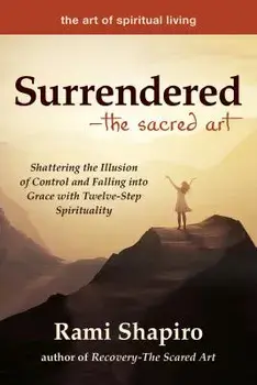Surrendered--The Sacred Art: Shattering the Illusion of Control and Falling Into Grace with Twelve-Step Spirituality, Paperback/Rami Shapiro