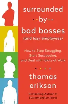 Surrounded by Bad Bosses (and Lazy Employees): How to Stop Struggling, Start Succeeding, and Deal with Idiots at Work/Thomas Erikson