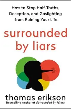 Surrounded by Liars: How to Stop Half-Truths, Deception, and Gaslighting from Ruining Your Life - Thomas Erikson