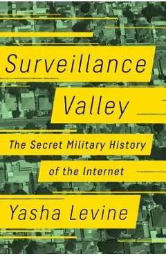 Surveillance Valley: The Secret Military History of the Internet - Yasha Levine