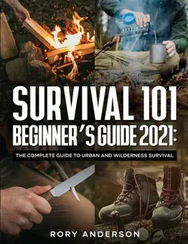 Survival 101 Beginner's Guide 2021: The Complete Guide To Urban And Wilderness Survival, Paperback/Rory Anderson