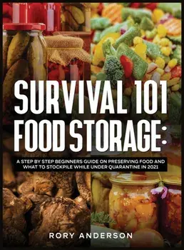 Survival 101 Food Storage: A Step by Step Beginners Guide on Preserving Food and What to Stockpile While Under Quarantine in 2021/Rory Anderson